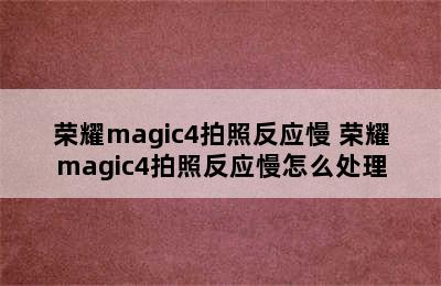 荣耀magic4拍照反应慢 荣耀magic4拍照反应慢怎么处理